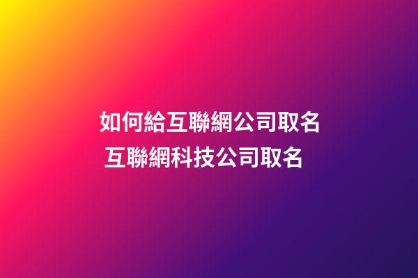如何給互聯網公司取名 互聯網科技公司取名-第1張-公司起名-玄機派